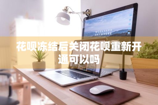花呗冻结后关闭花呗重新开通可以吗