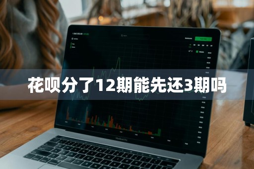 花呗分了12期能先还3期吗