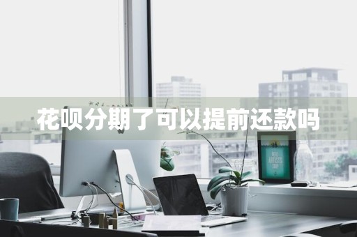 花呗分期了可以提前还款吗