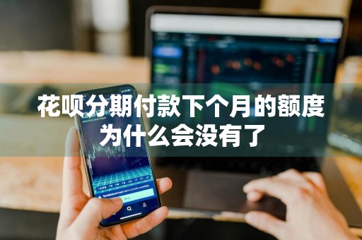 花呗分期付款下个月的额度为什么会没有了