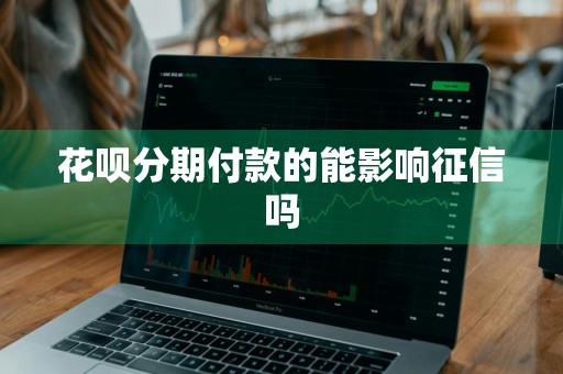 花呗分期付款的能影响征信吗