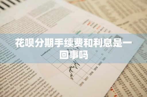 花呗分期手续费和利息是一回事吗