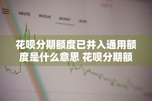 花呗分期额度已并入通用额度是什么意思 花呗分期额度并入通用额度还能分期吗