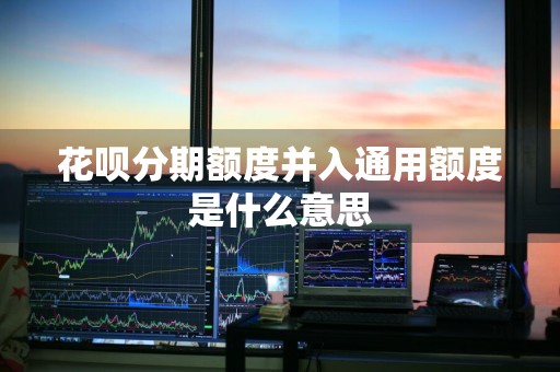 花呗分期额度并入通用额度是什么意思