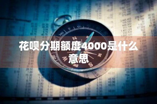花呗分期额度4000是什么意思