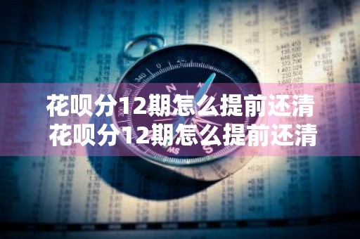 花呗分12期怎么提前还清 花呗分12期怎么提前还清还要利息吗