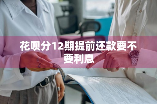 花呗分12期提前还款要不要利息
