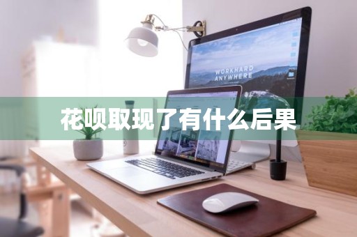 花呗取现了有什么后果
