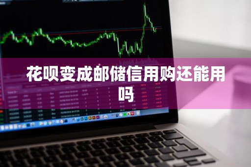 花呗变成邮储信用购还能用吗