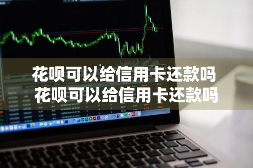 花呗可以给信用卡还款吗 花呗可以给信用卡还款吗