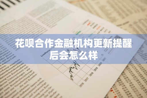 花呗合作金融机构更新提醒后会怎么样