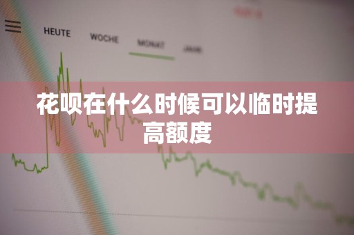 花呗在什么时候可以临时提高额度