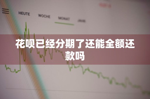花呗已经分期了还能全额还款吗