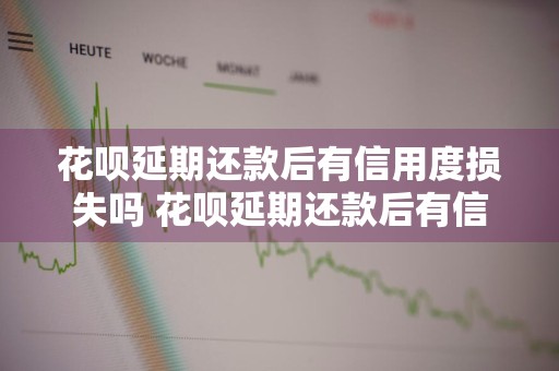 花呗延期还款后有信用度损失吗 花呗延期还款后有信用度损失吗怎么办