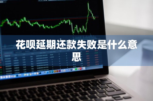 花呗延期还款失败是什么意思
