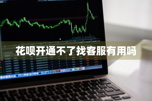 花呗开通不了找客服有用吗