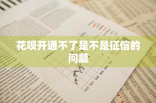 花呗开通不了是不是征信的问题