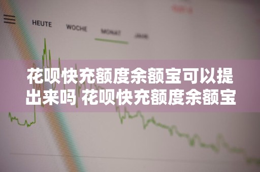 花呗快充额度余额宝可以提出来吗 花呗快充额度余额宝钱能提出来吗