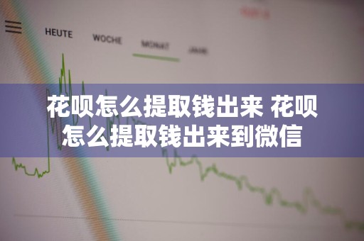 花呗怎么提取钱出来 花呗怎么提取钱出来到微信