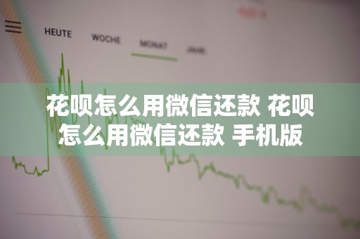 花呗怎么用微信还款 花呗怎么用微信还款 手机版