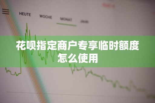 花呗指定商户专享临时额度怎么使用
