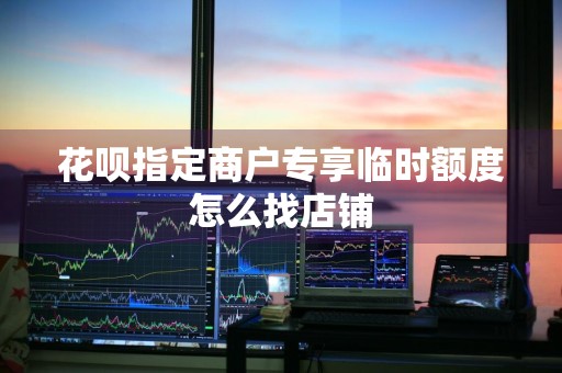 花呗指定商户专享临时额度怎么找店铺