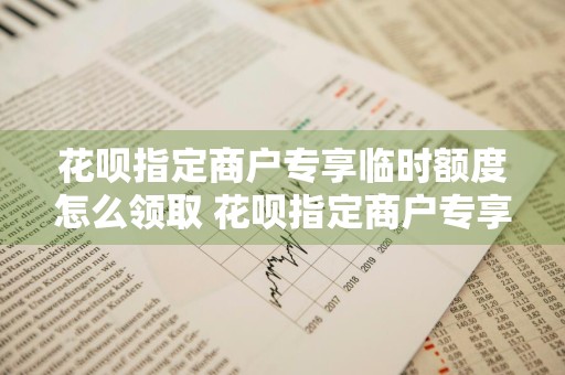 花呗指定商户专享临时额度怎么领取 花呗指定商户专享临时额度怎么领取不了