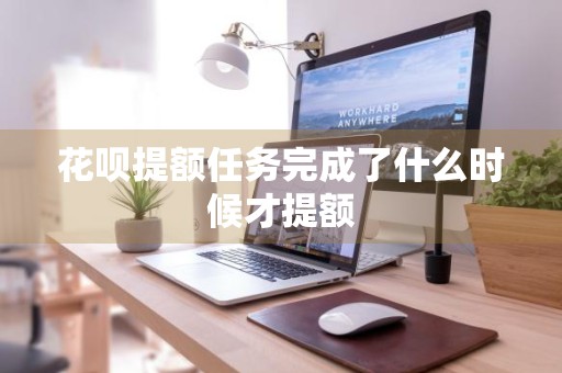 花呗提额任务完成了什么时候才提额