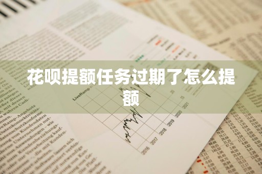花呗提额任务过期了怎么提额