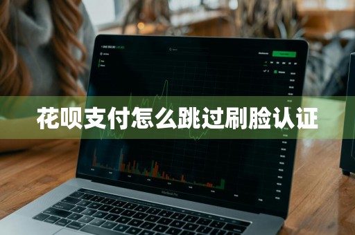 花呗支付怎么跳过刷脸认证