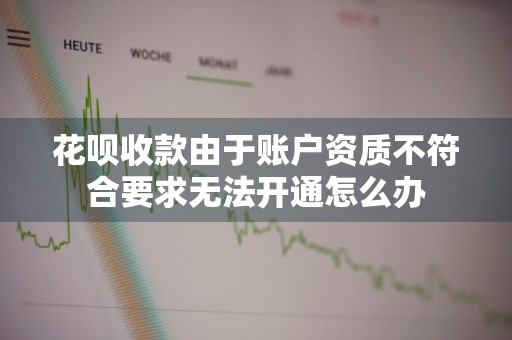 花呗收款由于账户资质不符合要求无法开通怎么办
