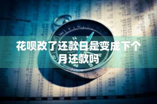 花呗改了还款日是变成下个月还款吗