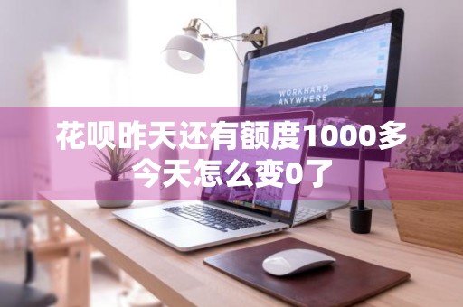 花呗昨天还有额度1000多今天怎么变0了