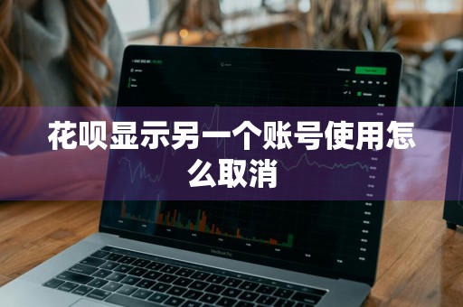 花呗显示另一个账号使用怎么取消