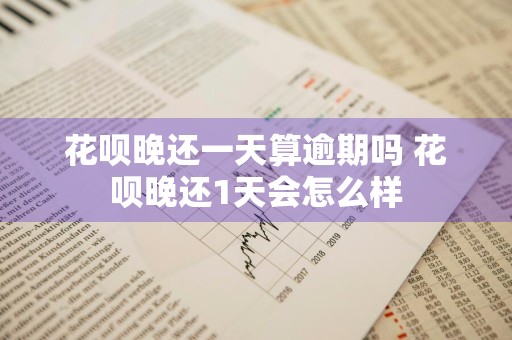 花呗晚还一天算逾期吗 花呗晚还1天会怎么样