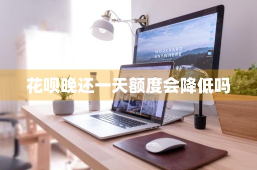 花呗晚还一天额度会降低吗