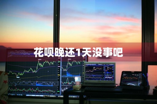 花呗晚还1天没事吧