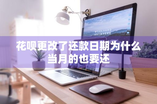 花呗更改了还款日期为什么当月的也要还