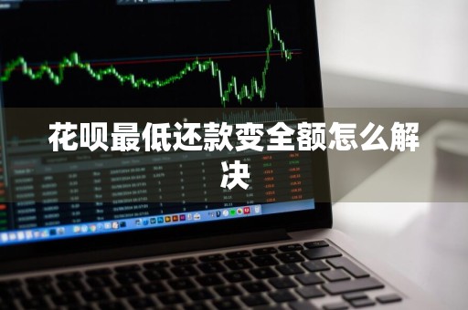花呗最低还款变全额怎么解决