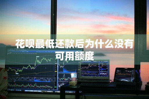花呗最低还款后为什么没有可用额度