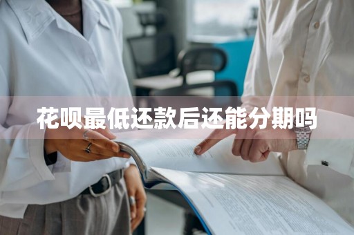 花呗最低还款后还能分期吗