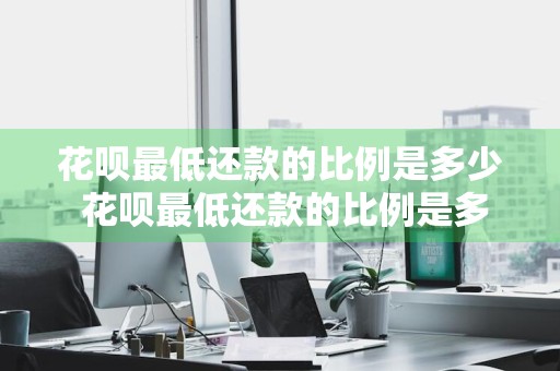 花呗最低还款的比例是多少 花呗最低还款的比例是多少钱