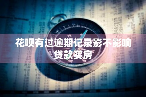 花呗有过逾期记录影不影响贷款买房