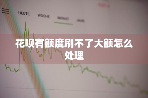 花呗有额度刷不了大额怎么处理