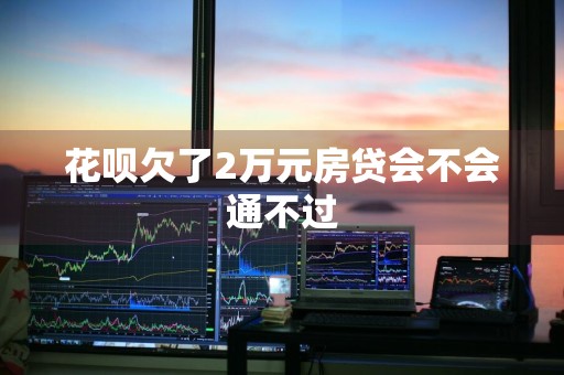 花呗欠了2万元房贷会不会通不过