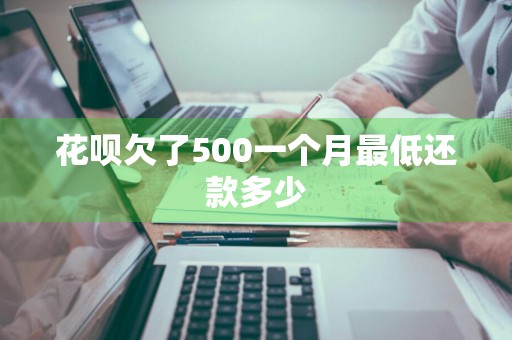 花呗欠了500一个月最低还款多少
