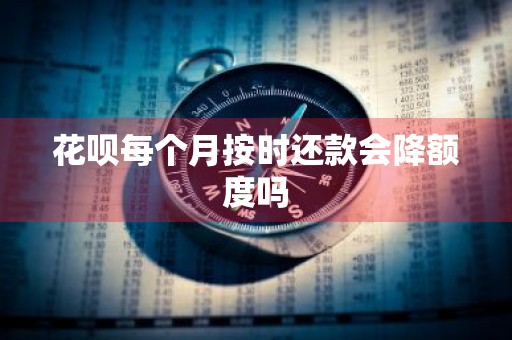 花呗每个月按时还款会降额度吗
