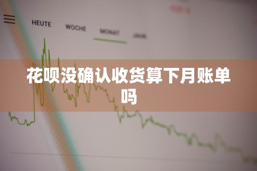 花呗没确认收货算下月账单吗