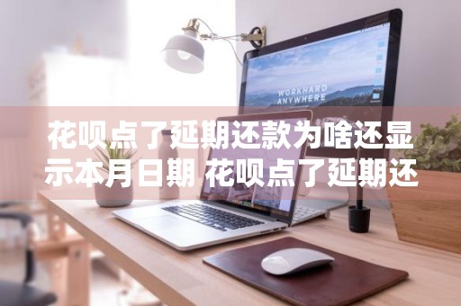 花呗点了延期还款为啥还显示本月日期 花呗点了延期还款为啥还显示本月日期呢