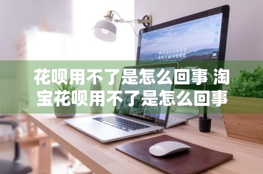 花呗用不了是怎么回事 淘宝花呗用不了是怎么回事